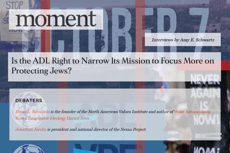 moment Is the ADL Right to Narrow Its Mission to Focus More on Protecting Jews Is the Anti-Defamation League (ADL) right to narrow its mission to focus more on protecting Jews